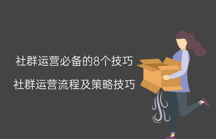 社群运营必备的8个技巧 社群运营流程及策略技巧？